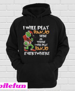 Grinch I Will Play Banjo Here Or There I Will Play Banjo Everywhere Hoodie