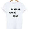 I Am Woman Hear Me Roar T Shirt