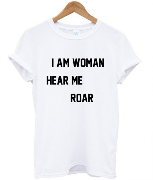 I Am Woman Hear Me Roar T Shirt