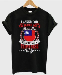 I Asked God To Make Me A Better Man, He Send Me A Taiwanese Wife T-shirt