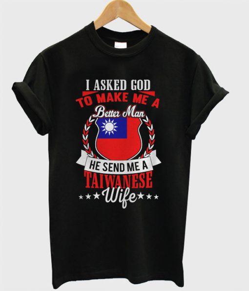 I Asked God To Make Me A Better Man, He Send Me A Taiwanese Wife T-shirt