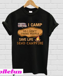 I Camp So I Don’t Choke People Save Life Send Campfire T-Shirt