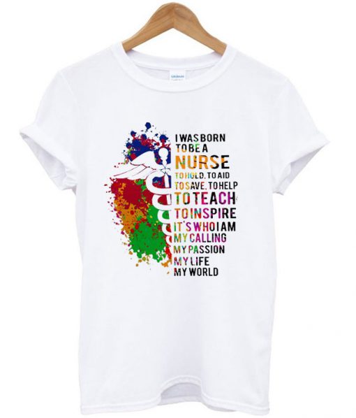 I Was Born To Be A Nurse To Hold To Aid To Save To Help To Teach To Inspire Colorful T-shirt