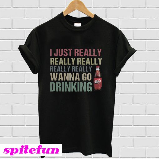 I just really really really really really wanna go drinking Dr Pepper T-shirt