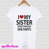 I love my sister even though she farts T-shirt