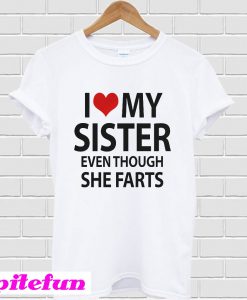 I love my sister even though she farts T-shirt