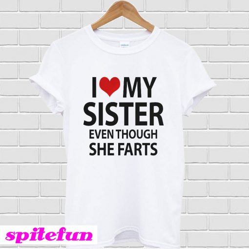 I love my sister even though she farts T-shirt