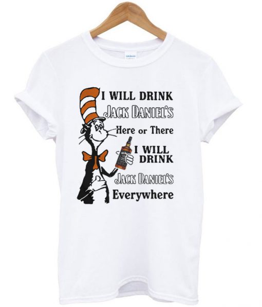 I will drink Jack Daniel’s here or there I will drink Jack Daniel’s everywhere T Shirt