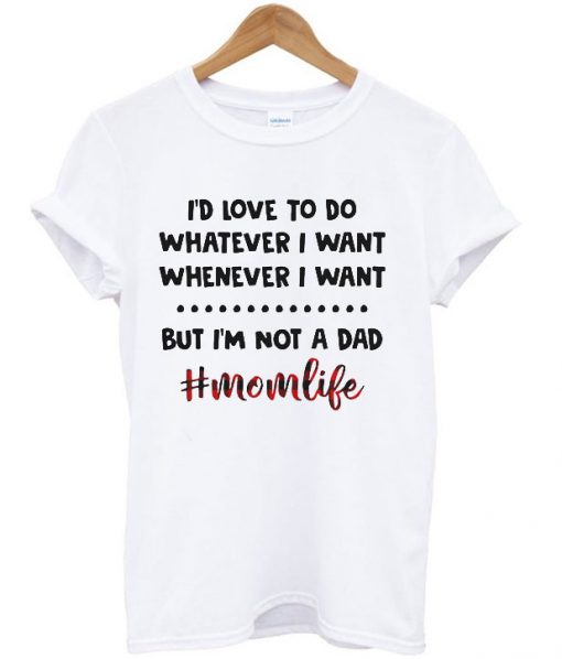 I’d love to do whatever I want T Shirt