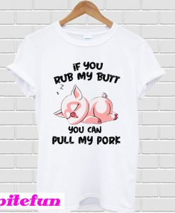 If You Rub My Butt You Can Pull My Pork Sleeping T-shirt