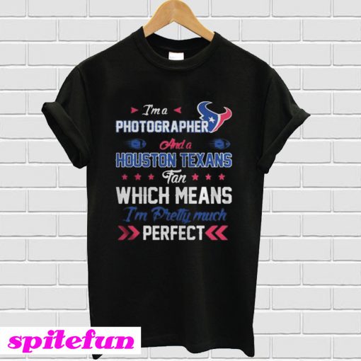 Im A Photographer Texans Fan And Im Pretty Much Perfect T-Shirt