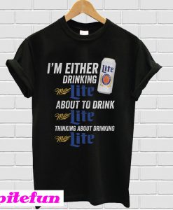 I’m Either Drinking Miller Lite About To Drink Miller Lite T-shirt
