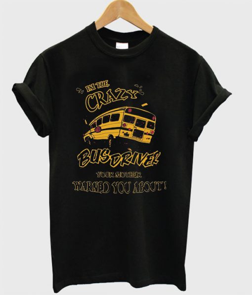I’m The Crazy Bus Driver Your Mother Warned You About T-shirt