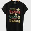 I’m either baking about to bake thinking about baking T-shirt