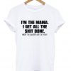 I’m the mama i get all the shit done except the laundry and the dishes T-shirt