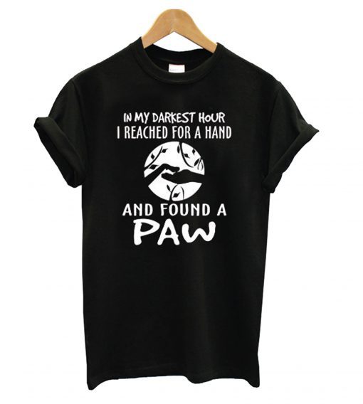 In my darkest hour I reached for a hand and found a paw T-shirt