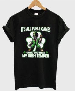 It's all fun and games until you meet my Irish Temper T-shirt