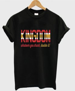 KINGDOM Whatever You Drank Double It T-shirt