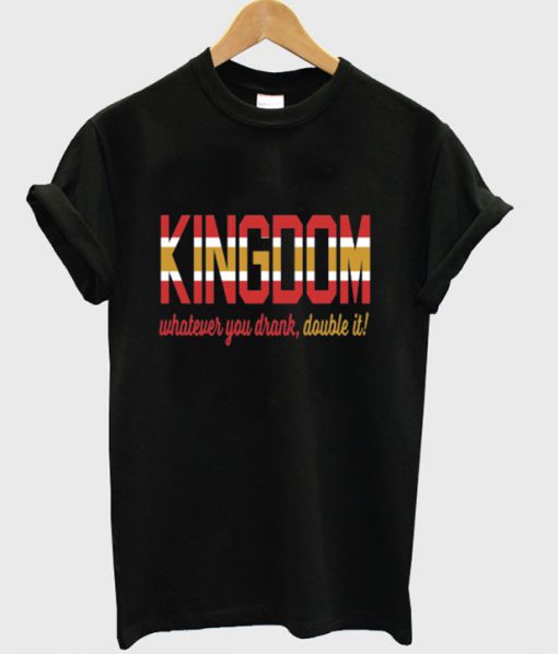 KINGDOM Whatever You Drank Double It T-shirt