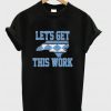 Let's Get This Work T-shirt