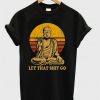 Let That Shit Go Buddha T Shirt