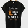 Life Is Better In Boots T-shirt