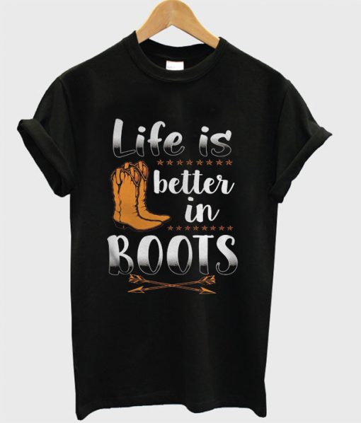 Life Is Better In Boots T-shirt