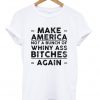 Make america not a bunch of whiny ass bitches again T-shirt