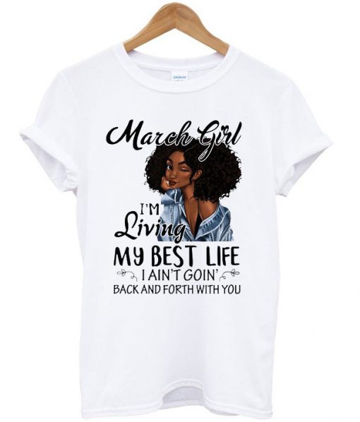 March Girl I’m Living My Best Life I Ain’t Goin’ Back And Forth With You Black Girl T-shirt