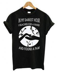 My Darkest Hour I Reach for Hand and Found A Paw Dog T-shirt