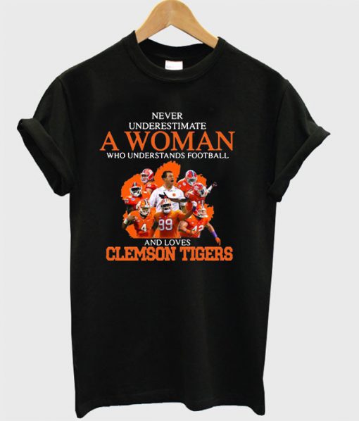 Never underestimate a woman who understands football and loves Clemson Tigers T-shirt