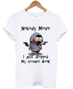 Nobody Move I Just Dropped My Crochet Hook Minion T-shirt