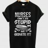 Nurses Cant Fix Stupid But We Can Sedate It T-shirt