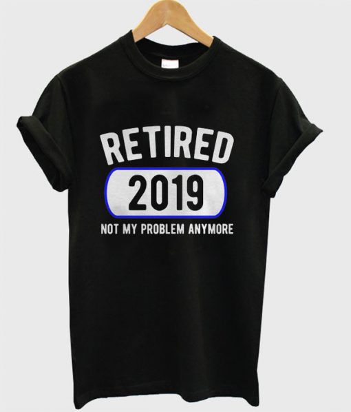 Retired Not My Problem Anymore T-shirt