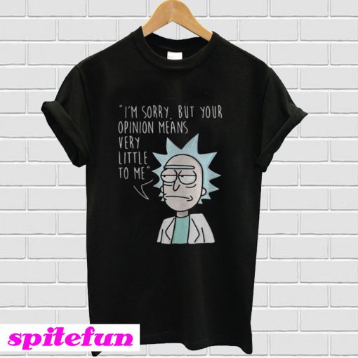 Rick Im sorry but your opinion means very little to me T-shirt
