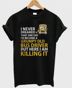 School bus I never dreamed that one day i’d become a grumpy T-shirt