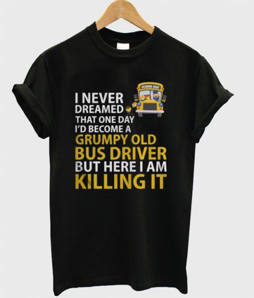 School bus I never dreamed that one day i’d become a grumpy T-shirt