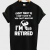 Snoopy I don't want to I don't have to you make me I'm retired T-shirt