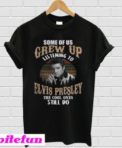 Some Of Us Grew Up Listening To Elvis Presley The Cool Ones T-Shirt