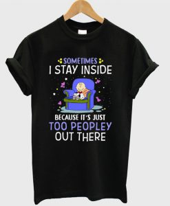 Sometimes I Stay Inside Because It’s Just Too Peopley Out There T-shirt