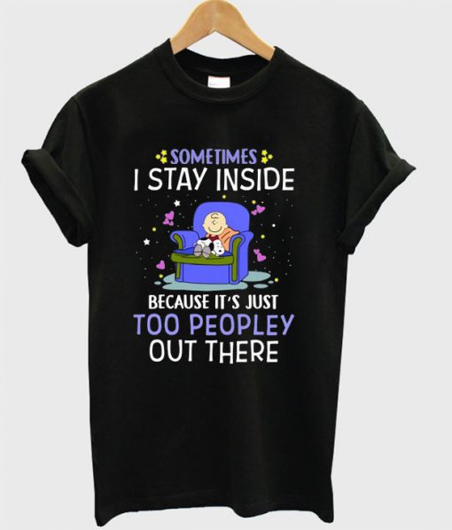 Sometimes I Stay Inside Because It’s Just Too Peopley Out There T-shirt