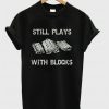 Still Plays With Blocks T-shirt