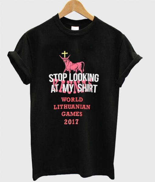 Stop Looking At My Shirt World Lithuanian Games 2017 T Shirt