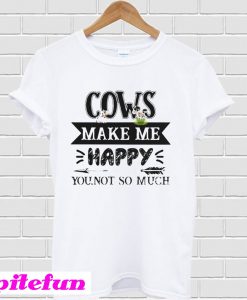 Cows make me happy you not so much T-shirt