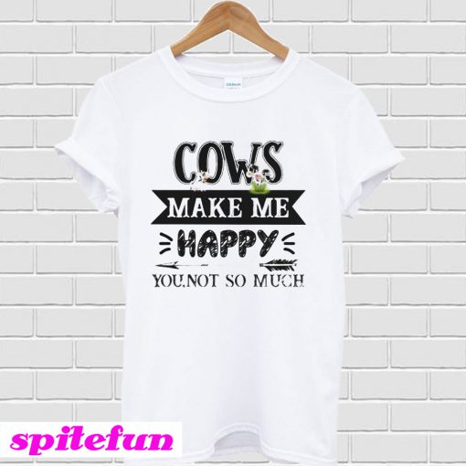 Cows make me happy you not so much T-shirt