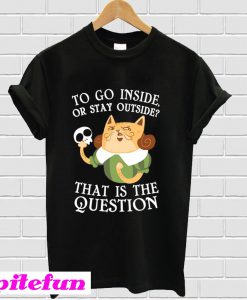 To Go Inside Or Stay Outside T-shirt