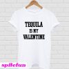 Tequila Is My Valentine T-shirt