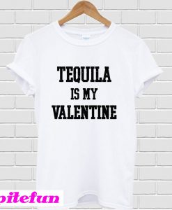 Tequila Is My Valentine T-shirt