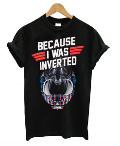 Top Gun Maverick Because I Was Inverted T-shirt