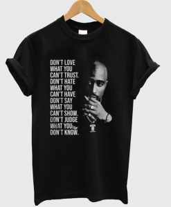 Tupac Shakur Don’t love what you can’t trust don’t hate what you T-shirt